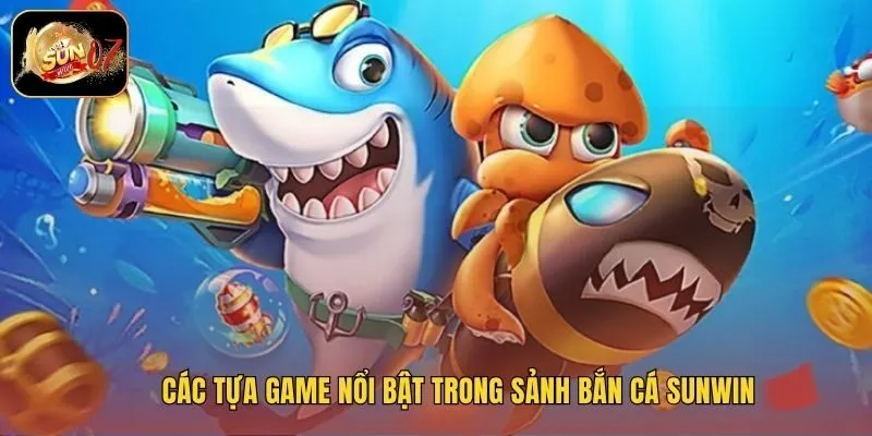Các tựa game nổi bật trong sảnh bắn cá Sunwin
