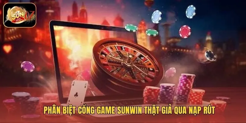 Phân biệt cổng game Sunwin thật giả qua nạp rút