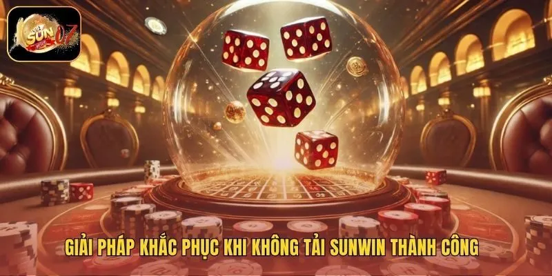 Giải pháp khắc phục khi không tải sunwin thành công